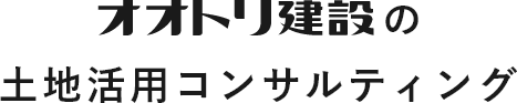 オオトリ建設の土地活用コンサルティング